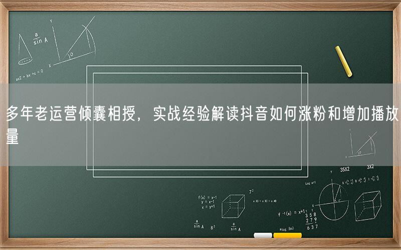 多年老运营倾囊相授，实战经验解读抖音如何涨粉和增加播放量
