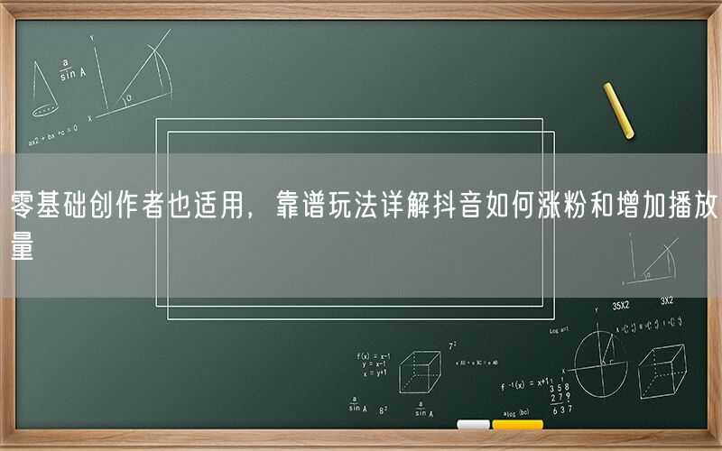 零基础创作者也适用，靠谱玩法详解抖音如何涨粉和增加播放量