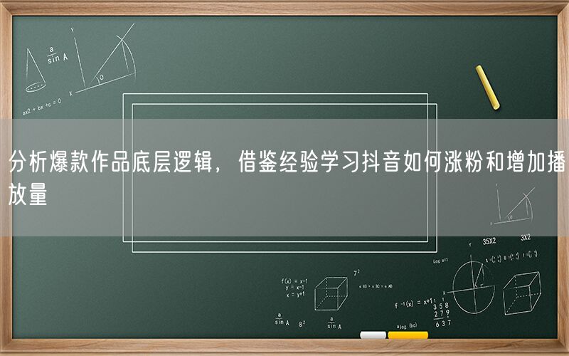 分析爆款作品底层逻辑，借鉴经验学习抖音如何涨粉和增加播放量