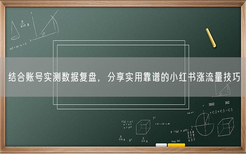 结合账号实测数据复盘，分享实用靠谱的小红书涨流量技巧