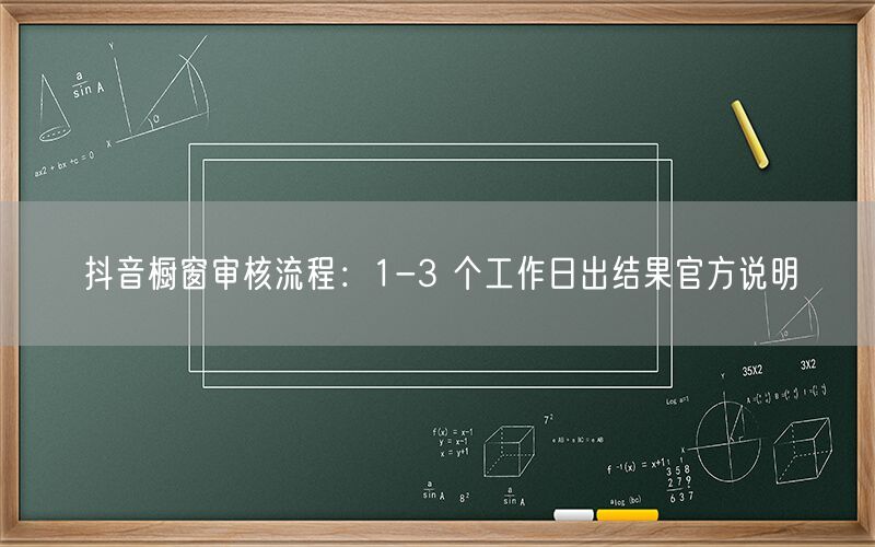 抖音橱窗审核流程：1-3 个工作日出结果官方说明