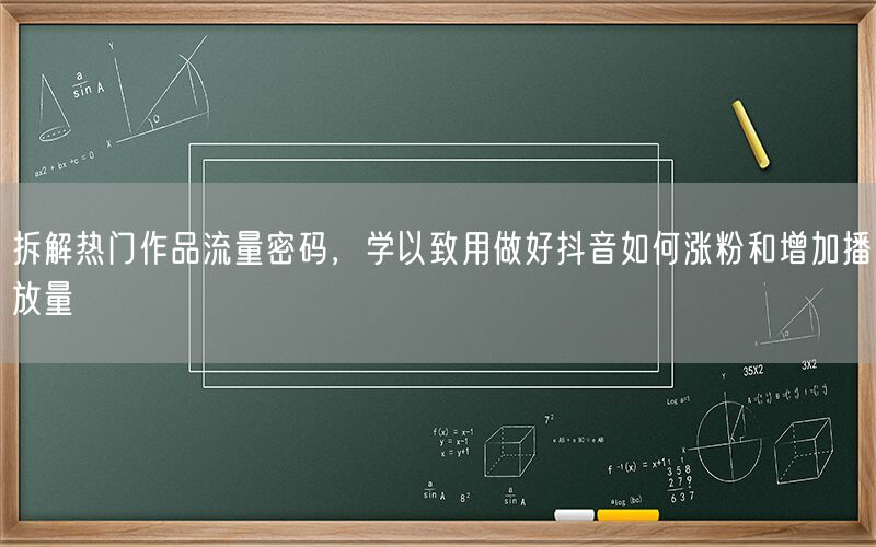 拆解热门作品流量密码，学以致用做好抖音如何涨粉和增加播放量