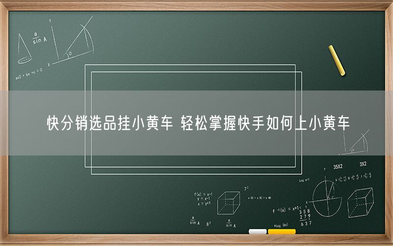 快分销选品挂小黄车 轻松掌握快手如何上小黄车