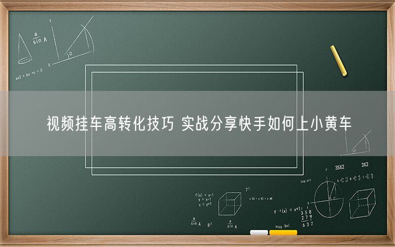 视频挂车高转化技巧 实战分享快手如何上小黄车