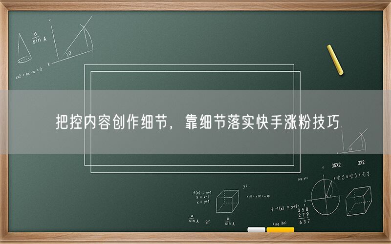 把控内容创作细节，靠细节落实快手涨粉技巧