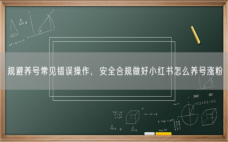 规避养号常见错误操作，安全合规做好小红书怎么养号涨粉