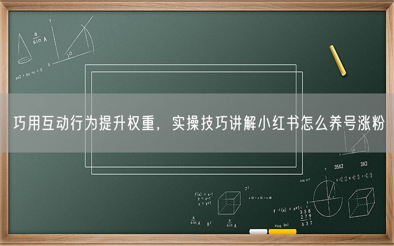 巧用互动行为提升权重，实操技巧讲解小红书怎么养号涨粉