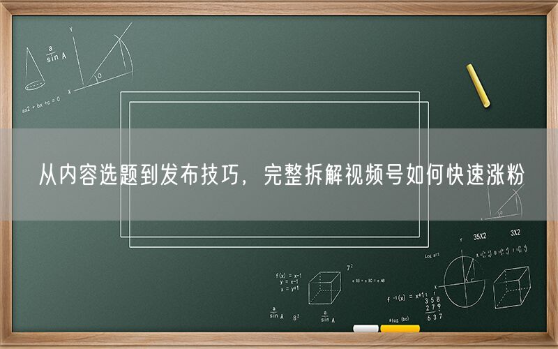 从内容选题到发布技巧，完整拆解视频号如何快速涨粉