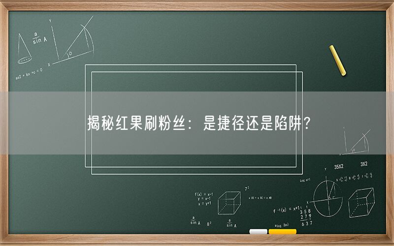 揭秘红果刷粉丝：是捷径还是陷阱？