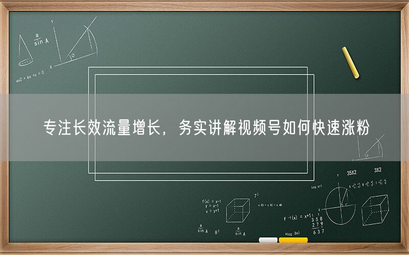 专注长效流量增长，务实讲解视频号如何快速涨粉