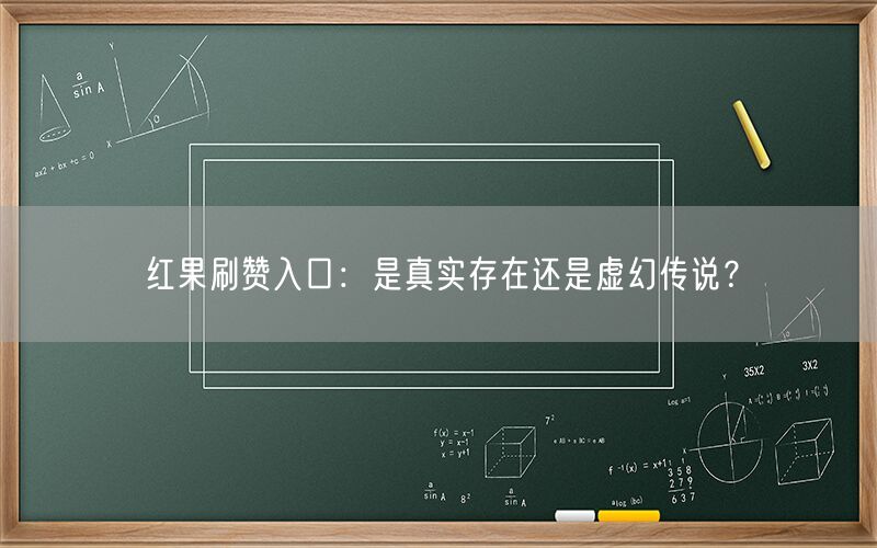 红果刷赞入口：是真实存在还是虚幻传说？
