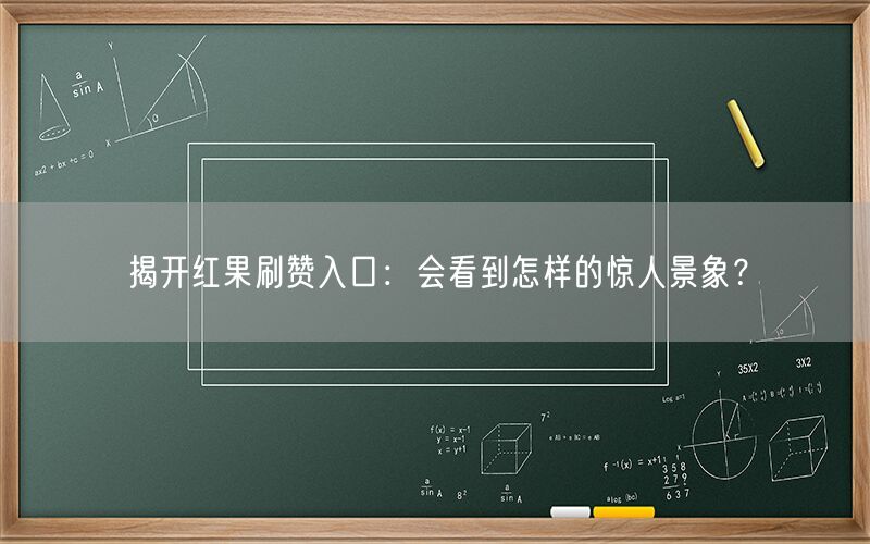 揭开红果刷赞入口：会看到怎样的惊人景象？