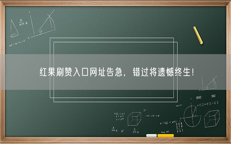红果刷赞入口网址告急，错过将遗憾终生！