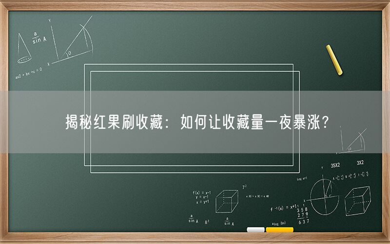 揭秘红果刷收藏：如何让收藏量一夜暴涨？