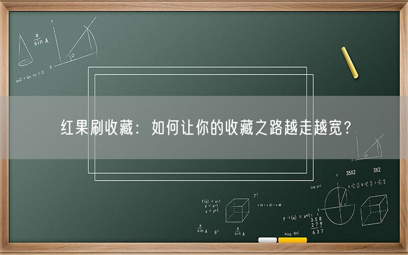 红果刷收藏：如何让你的收藏之路越走越宽？