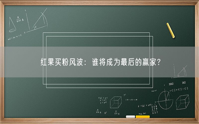 红果买粉风波：谁将成为最后的赢家？