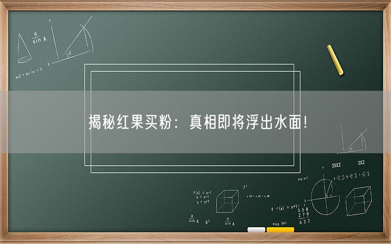揭秘红果买粉：真相即将浮出水面！