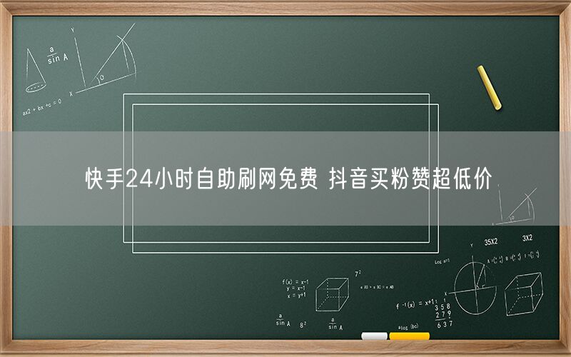 快手24小时自助刷网免费 抖音买粉赞超低价