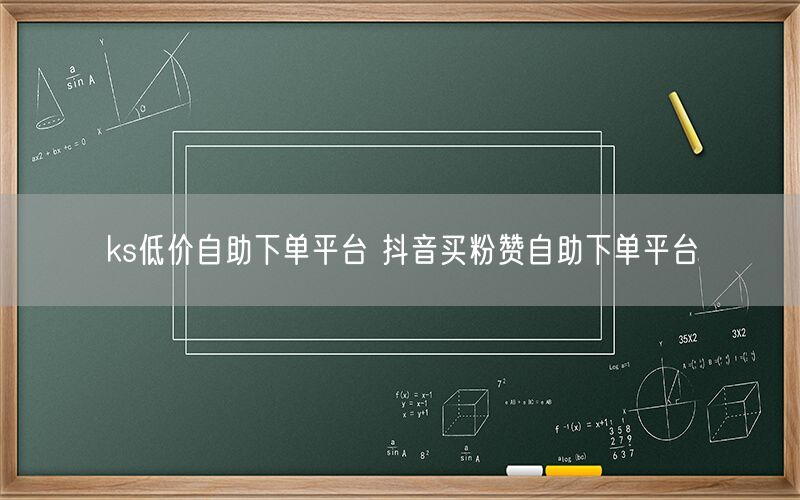ks低价自助下单平台 抖音买粉赞自助下单平台