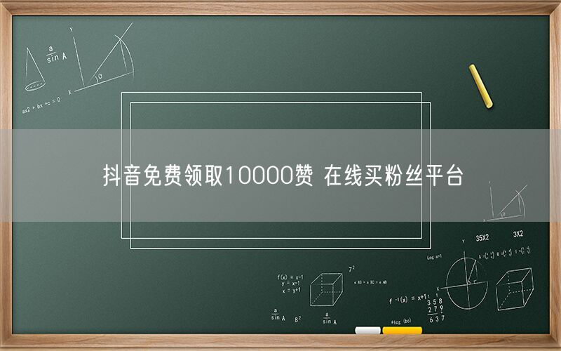 抖音免费领取10000赞 在线买粉丝平台