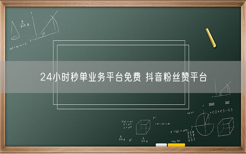 24小时秒单业务平台免费 抖音粉丝赞平台