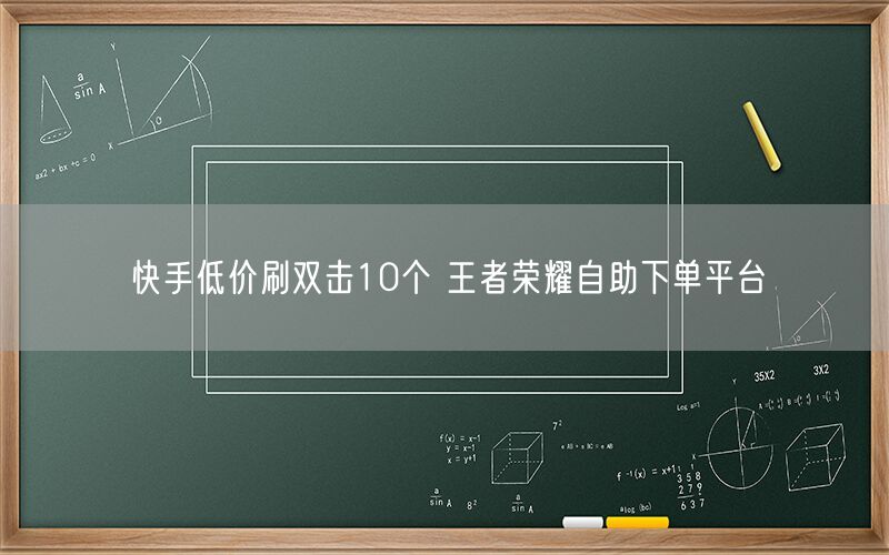 快手低价刷双击10个 王者荣耀自助下单平台