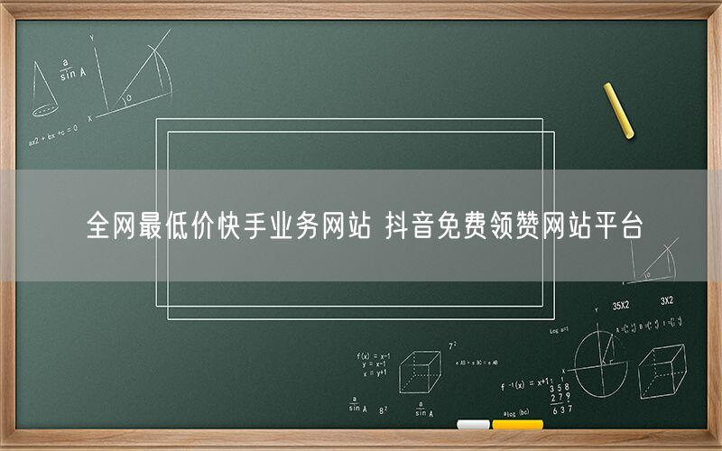 全网最低价快手业务网站 抖音免费领赞网站平台