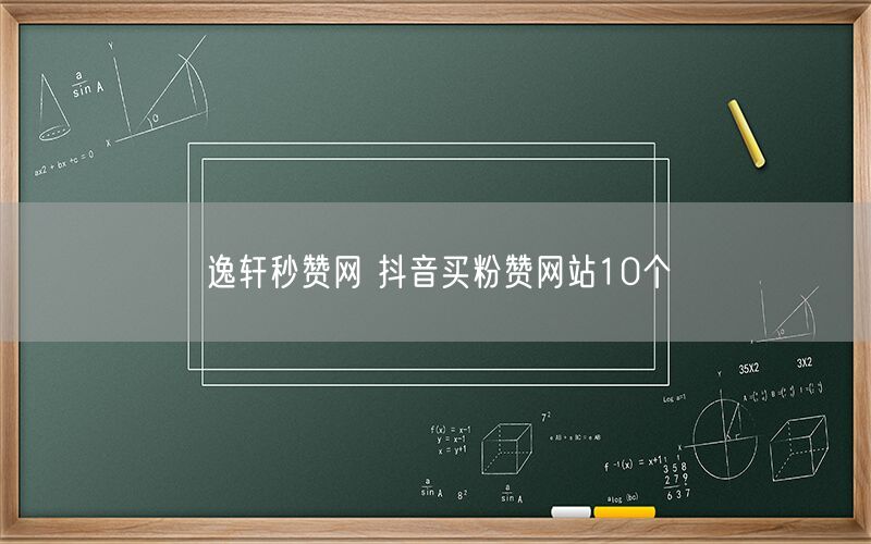 逸轩秒赞网 抖音买粉赞网站10个