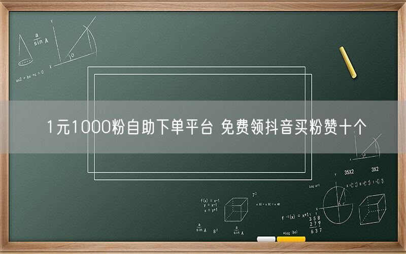 1元1000粉自助下单平台 免费领抖音买粉赞十个