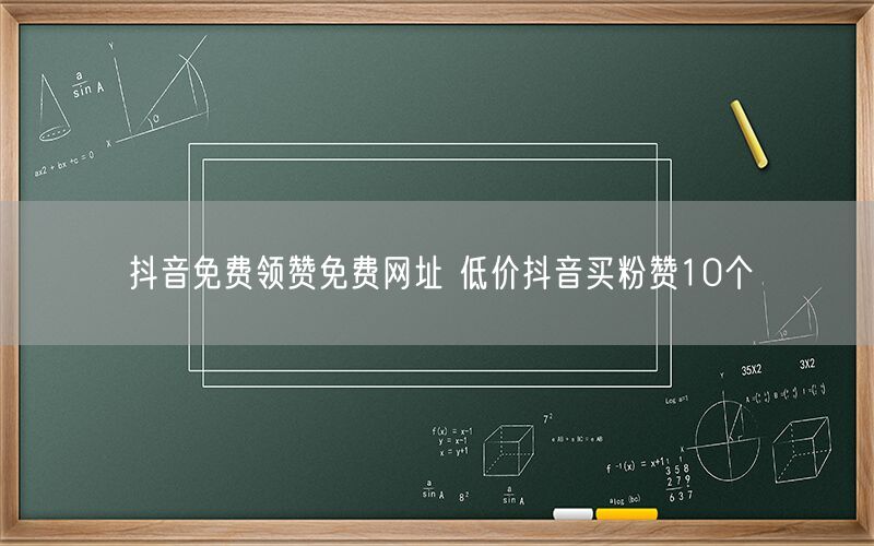 抖音免费领赞免费网址 低价抖音买粉赞10个