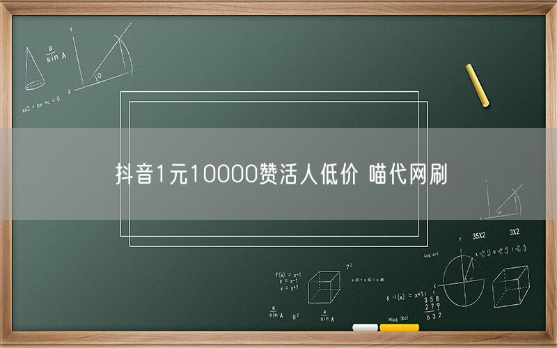 抖音1元10000赞活人低价 喵代网刷