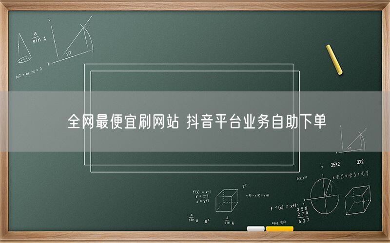 全网最便宜刷网站 抖音平台业务自助下单