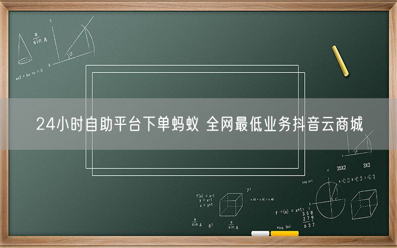 24小时自助平台下单蚂蚁 全网最低业务抖音云商城