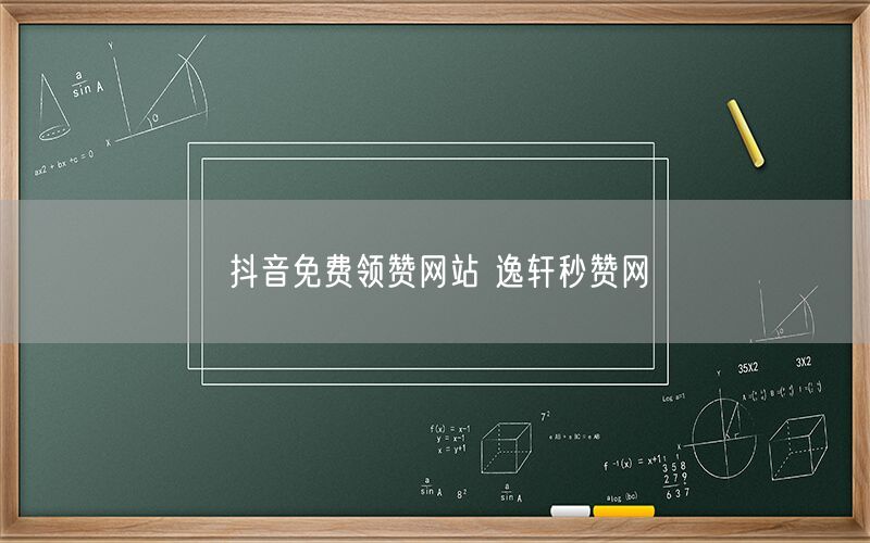抖音免费领赞网站 逸轩秒赞网