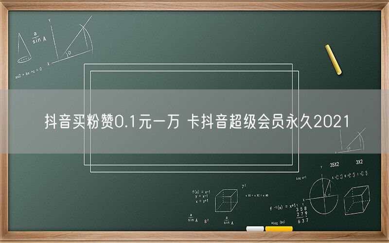抖音买粉赞0.1元一万 卡抖音超级会员永久2021