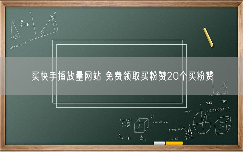 买快手播放量网站 免费领取买粉赞20个买粉赞