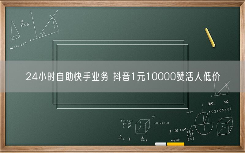 24小时自助快手业务 抖音1元10000赞活人低价