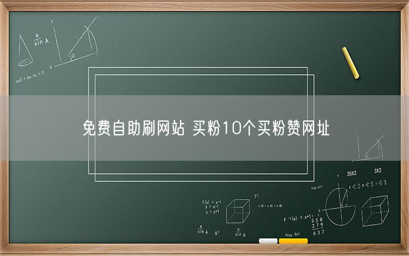 免费自助刷网站 买粉10个买粉赞网址