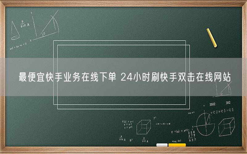 最便宜快手业务在线下单 24小时刷快手双击在线网站