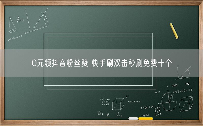 0元领抖音粉丝赞 快手刷双击秒刷免费十个