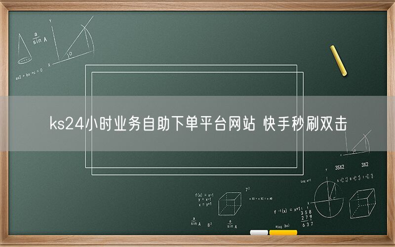 ks24小时业务自助下单平台网站 快手秒刷双击