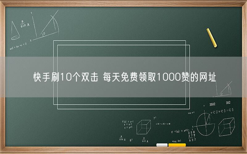 快手刷10个双击 每天免费领取1000赞的网址