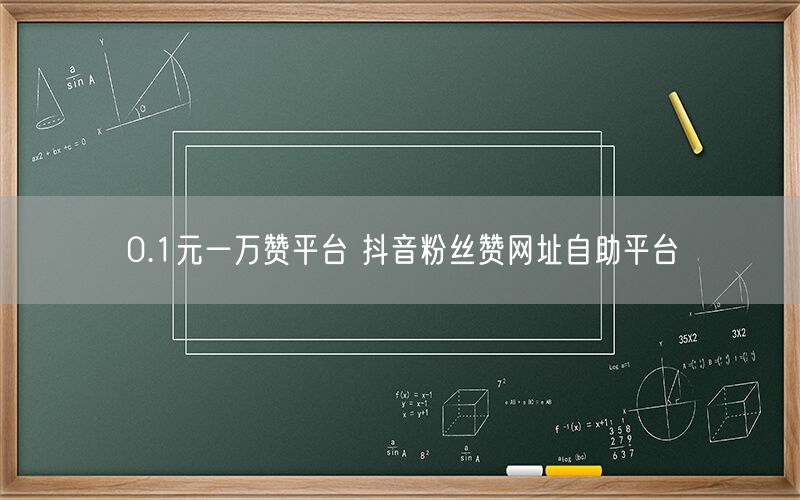 0.1元一万赞平台 抖音粉丝赞网址自助平台