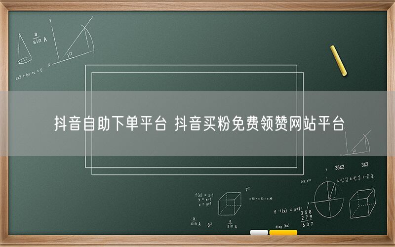 抖音自助下单平台 抖音买粉免费领赞网站平台