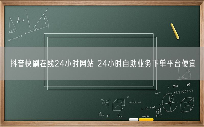 抖音快刷在线24小时网站 24小时自助业务下单平台便宜