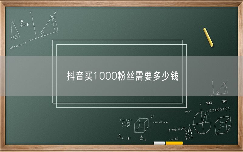 抖音买1000粉丝需要多少钱