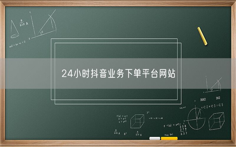 24小时抖音业务下单平台网站